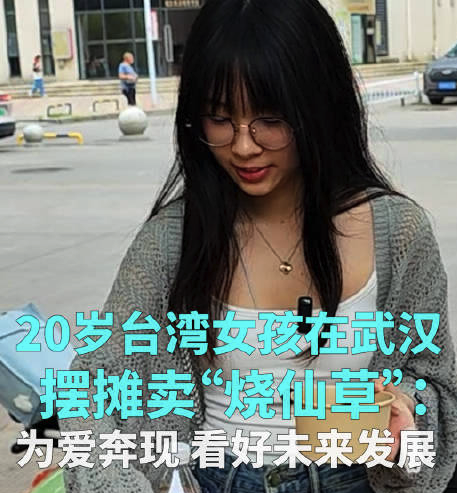 20岁台湾女孩在武汉摆摊卖“烧仙草”：为爱奔现，看好未来发展计划定居